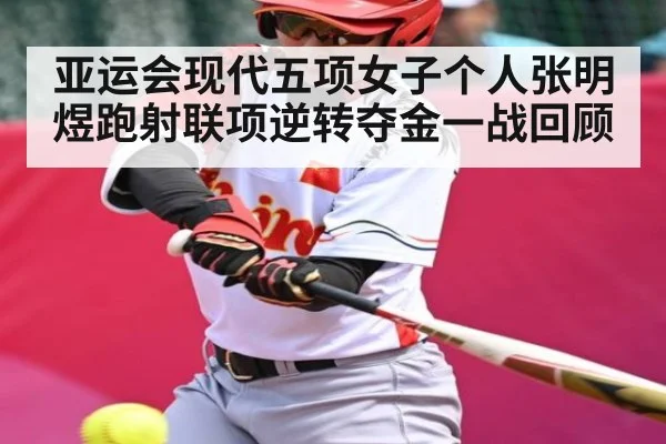 亚运会现代五项女子个人张明煜跑射联项逆转夺金一战回顾